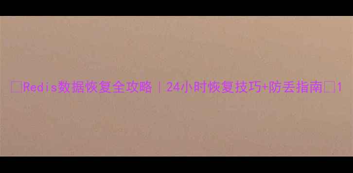 图片 🔥Redis数据恢复全攻略｜24小时恢复技巧+防丢指南💡1