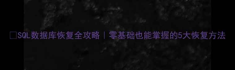 图片 🔥SQL数据库恢复全攻略｜零基础也能掌握的5大恢复方法