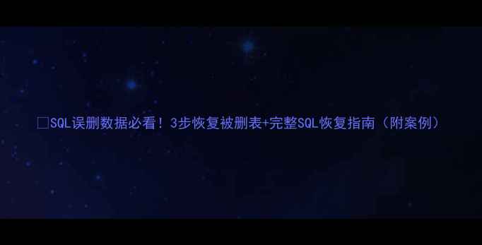图片 🔥SQL误删数据必看！3步恢复被删表+完整SQL恢复指南（附案例）