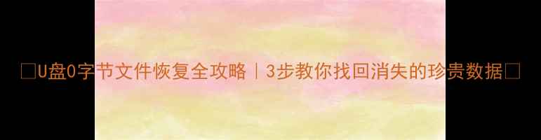 图片 🔥U盘0字节文件恢复全攻略｜3步教你找回消失的珍贵数据💾