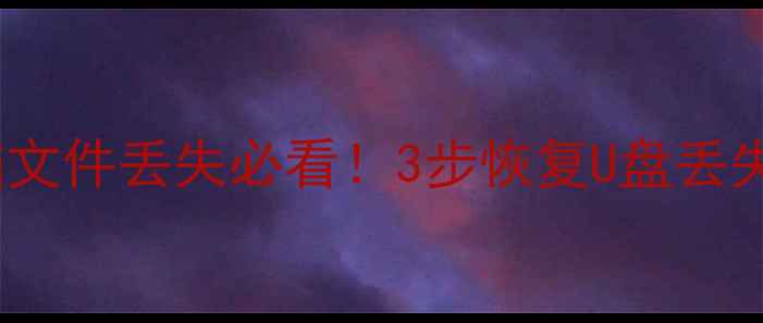 U盘数据恢复免费教程电脑文件丢失必看3步恢复U盘丢失照片文档视频附工具推荐