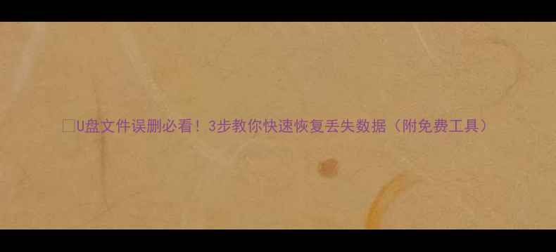图片 🔥U盘文件误删必看！3步教你快速恢复丢失数据（附免费工具）