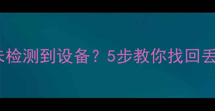 图片 🔥U盘突然显示未检测到设备？5步教你找回丢失的珍贵数据！