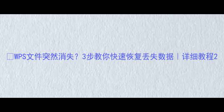 WPS文件突然消失3步教你快速恢复丢失数据详细教程