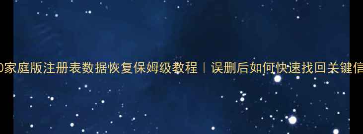 Win10家庭版注册表数据恢复保姆级教程误删后如何快速找回关键信息
