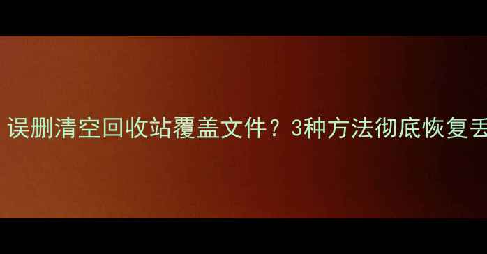 图片 🔥Word文档突然消失？误删清空回收站覆盖文件？3种方法彻底恢复丢失文档！附最新教程2