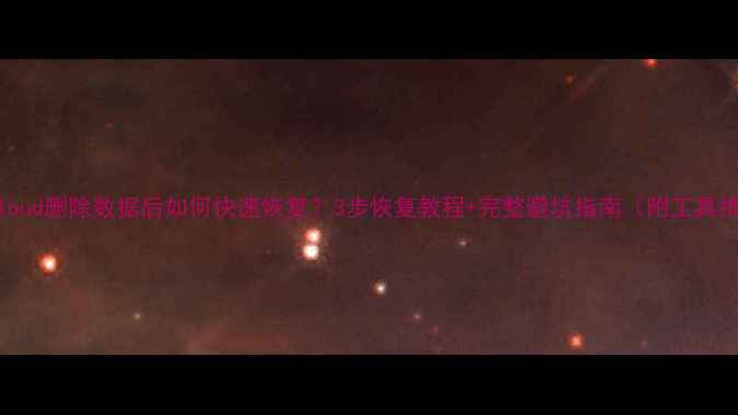 图片 🔥iCloud删除数据后如何快速恢复？3步恢复教程+完整避坑指南（附工具推荐）