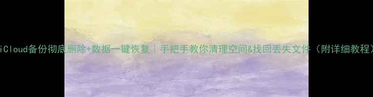 图片 🔥iCloud备份彻底删除+数据一键恢复｜手把手教你清理空间&找回丢失文件（附详细教程）1