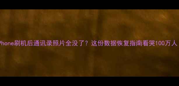 iPhone刷机后通讯录照片全没了这份数据恢复指南看哭100万人