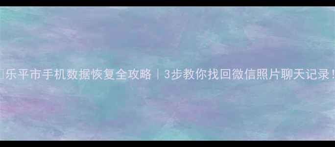 图片 🔥乐平市手机数据恢复全攻略｜3步教你找回微信照片聊天记录！