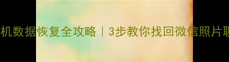 乐平市手机数据恢复全攻略3步教你找回微信照片聊天记录