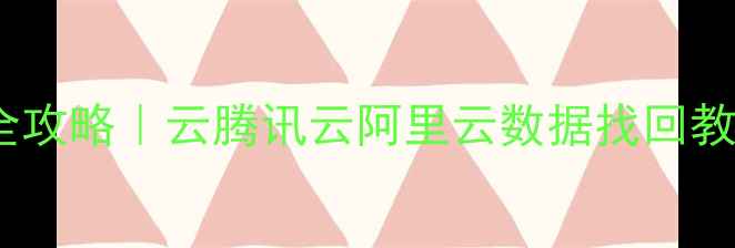 图片 🔥云备份数据恢复全攻略｜云腾讯云阿里云数据找回教程（附免费工具）1