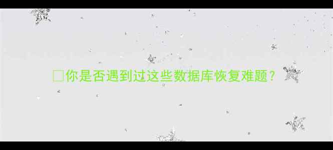 你是否遇到过这些数据库恢复难题