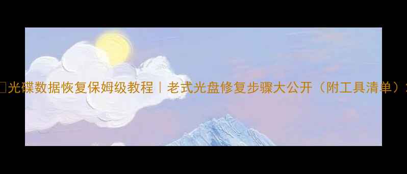 图片 🔥光碟数据恢复保姆级教程｜老式光盘修复步骤大公开（附工具清单）2