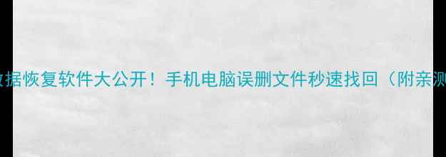 免费数据恢复软件大公开手机电脑误删文件秒速找回附亲测教程