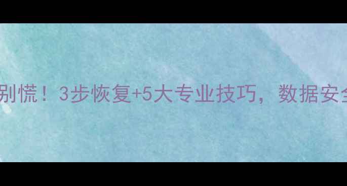 图片 🔥公司数据丢失别慌！3步恢复+5大专业技巧，数据安全指南请收好！2
