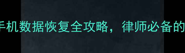 刑事辩护必看手机数据恢复全攻略律师必备的电子证据提取技巧