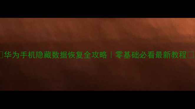 华为手机隐藏数据恢复全攻略零基础必看最新教程