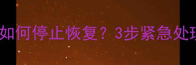 华为荣耀手机误删文件后如何停止恢复3步紧急处理指南附防丢失攻略