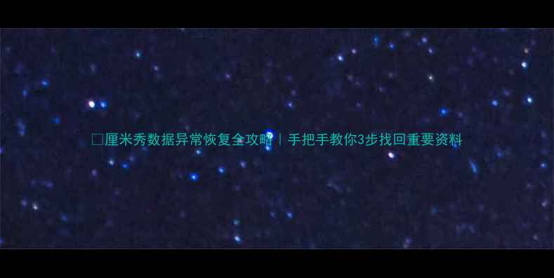 图片 🔥厘米秀数据异常恢复全攻略｜手把手教你3步找回重要资料