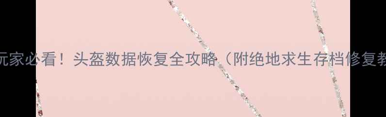 图片 🔥吃鸡玩家必看！头盔数据恢复全攻略（附绝地求生存档修复教程）🔥