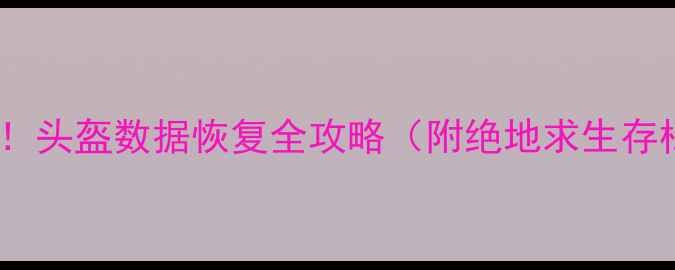 图片 🔥吃鸡玩家必看！头盔数据恢复全攻略（附绝地求生存档修复教程）🔥2