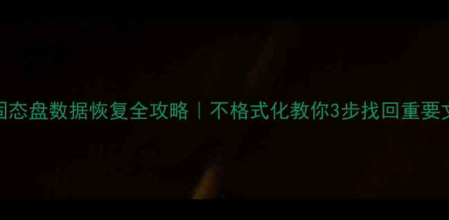 固态盘数据恢复全攻略不格式化教你3步找回重要文件