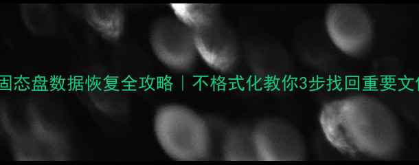 图片 🔥固态盘数据恢复全攻略｜不格式化教你3步找回重要文件1