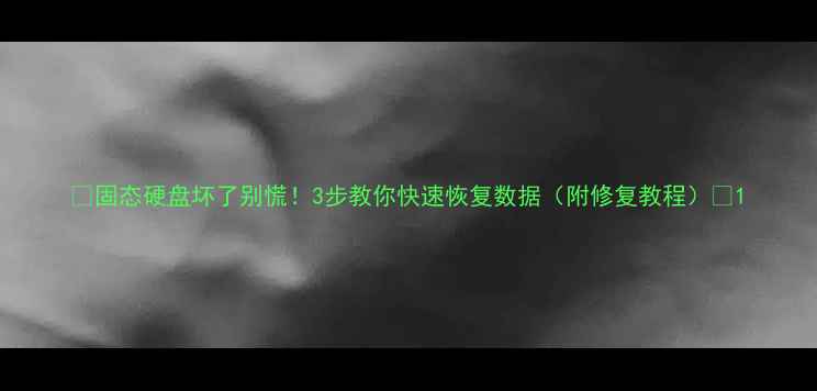固态硬盘坏了别慌3步教你快速恢复数据附修复教程