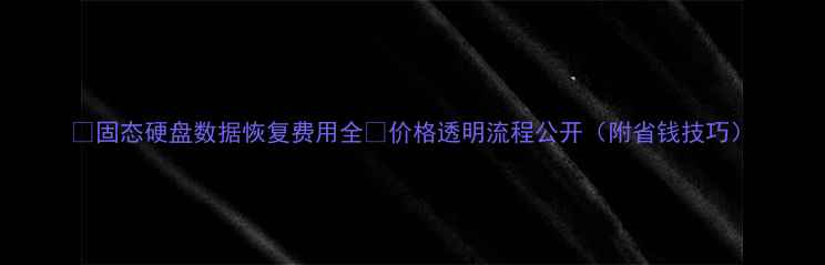 图片 🔥固态硬盘数据恢复费用全💰价格透明流程公开（附省钱技巧）