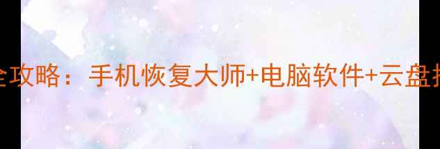 圣安地列斯数据恢复全攻略手机恢复大师电脑软件云盘找回技巧附详细教程