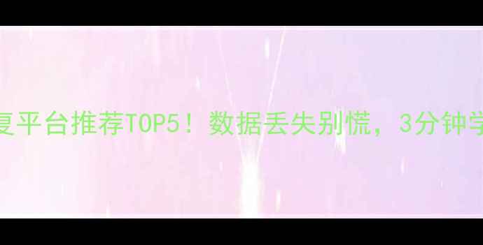 图片 🔥大数据恢复平台推荐TOP5！数据丢失别慌，3分钟学会选对工具
