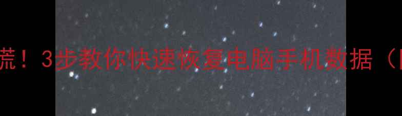 图片 🔥存档失败别慌！3步教你快速恢复电脑手机数据（附工具推荐）1
