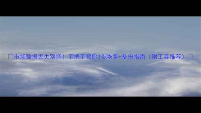 市场数据丢失别慌手把手教你3步恢复备份指南附工具推荐