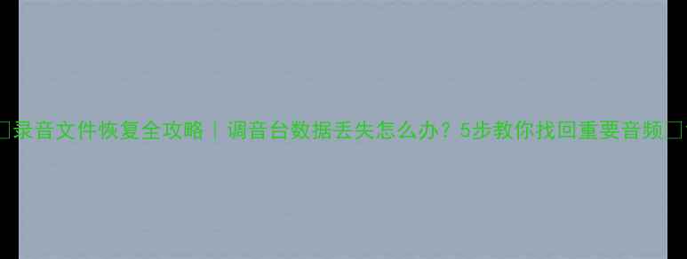 图片 🔥录音文件恢复全攻略｜调音台数据丢失怎么办？5步教你找回重要音频🔥1