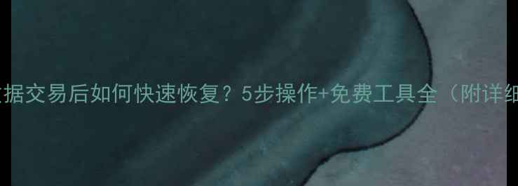 微信数据交易后如何快速恢复5步操作免费工具全附详细图文