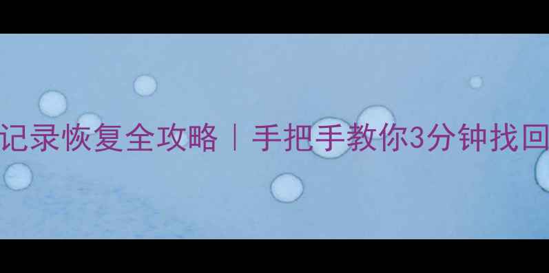 微信聊天记录恢复全攻略手把手教你3分钟找回重要数据