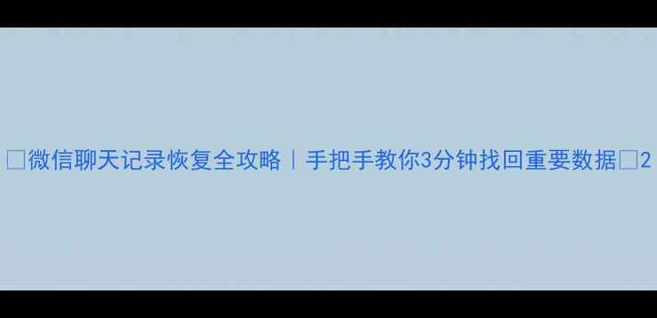 图片 🔥微信聊天记录恢复全攻略｜手把手教你3分钟找回重要数据💡2