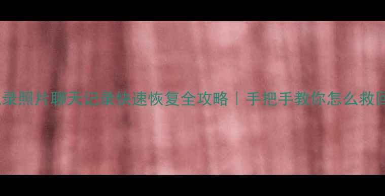 图片 🔥微信聊天记录照片聊天记录快速恢复全攻略｜手把手教你怎么救回重要数据💻2