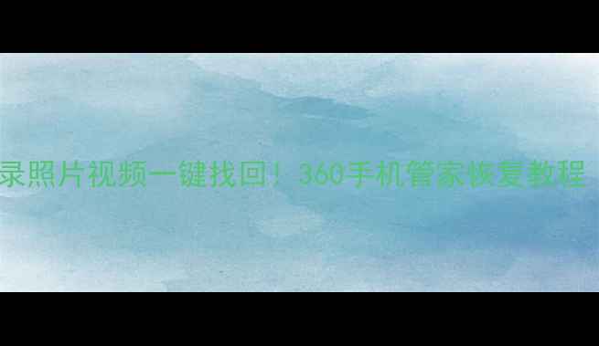 微信聊天记录照片视频一键找回360手机管家恢复教程亲测有效
