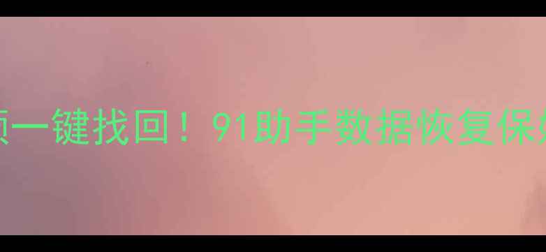 微信聊天记录照片视频一键找回91助手数据恢复保姆级教程附真实案例