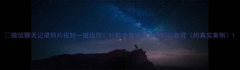 图片 🔥微信聊天记录照片视频一键找回！91助手数据恢复保姆级教程（附真实案例）1
