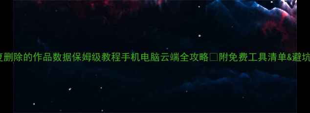 图片 🔥恢复删除的作品数据保姆级教程手机电脑云端全攻略✅附免费工具清单&避坑指南2