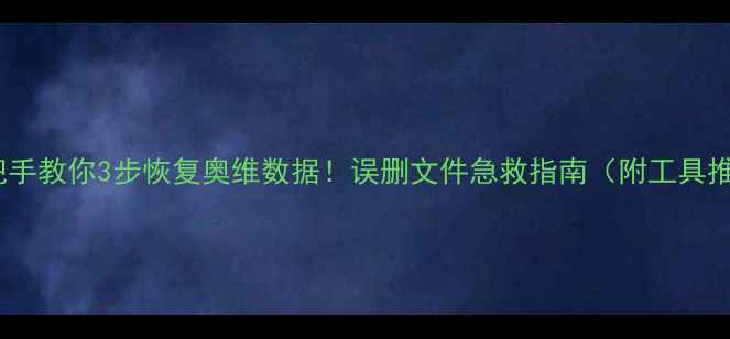 手把手教你3步恢复奥维数据误删文件急救指南附工具推荐