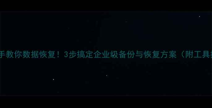 手把手教你数据恢复3步搞定企业级备份与恢复方案附工具推荐