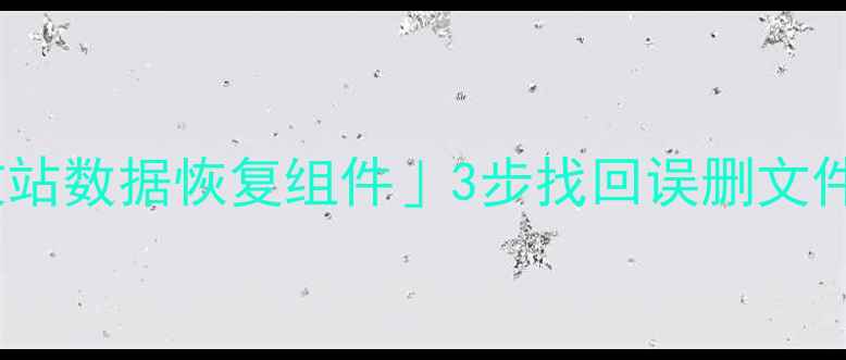 图片 🔥手把手教你用「回收站数据恢复组件」3步找回误删文件！保姆级教程来了💻1