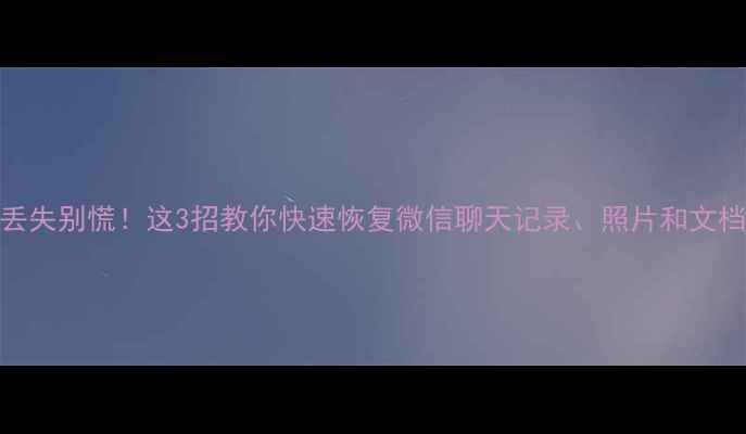 图片 🔥手机云盘数据丢失别慌！这3招教你快速恢复微信聊天记录、照片和文档（附详细教程）