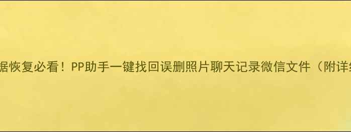 手机数据恢复必看PP助手一键找回误删照片聊天记录微信文件附详细教程