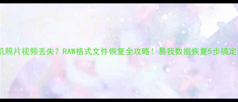图片 🔥手机照片视频丢失？RAW格式文件恢复全攻略！易我数据恢复5步搞定📱💻2