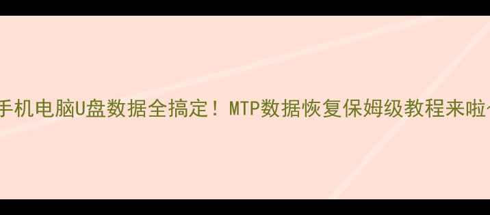 图片 🔥手机电脑U盘数据全搞定！MTP数据恢复保姆级教程来啦～1